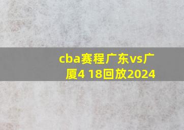 cba赛程广东vs广厦4 18回放2024